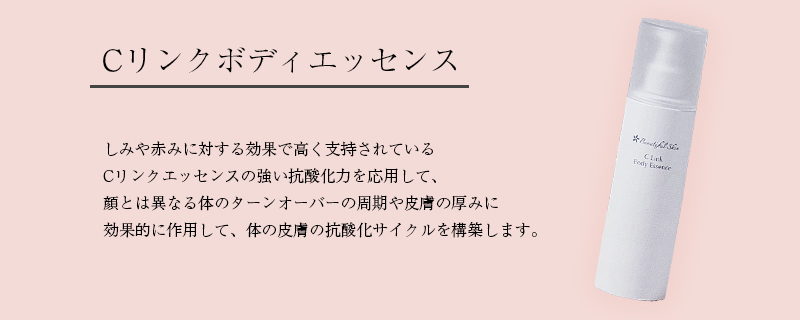 Cリンクボディエッセンス しみや赤みに対する効果で高く支持されているCリンクエッセンスの強い抗酸化力を応用して、顔とは異なる体のターンオーバーの周期や皮膚の厚みに効果的に作用して、体の皮膚の抗酸化サイクルを構築します。